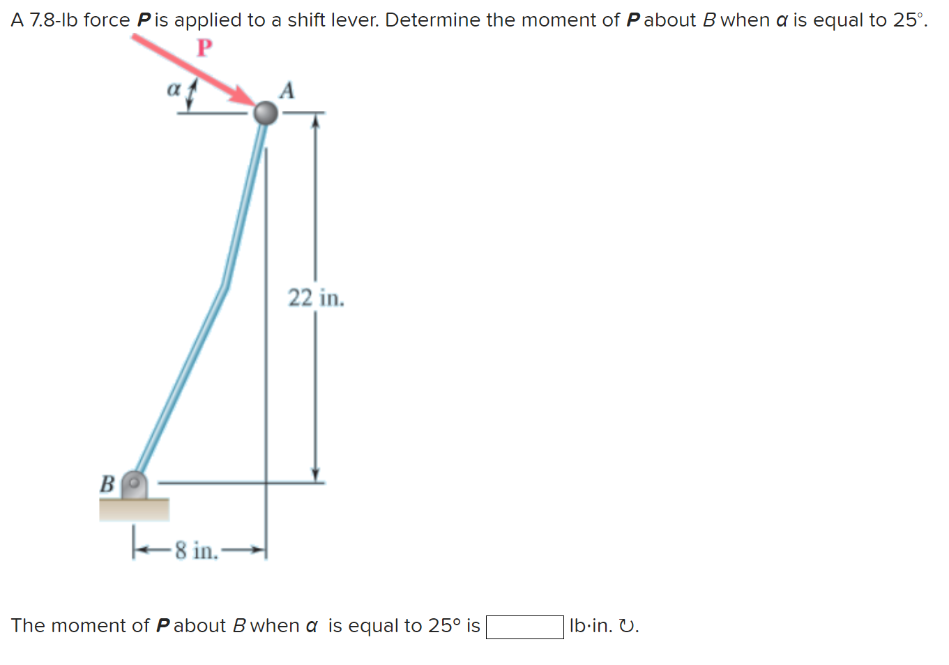 A 7 . 8 - Ib force P is applied to a shift lever.