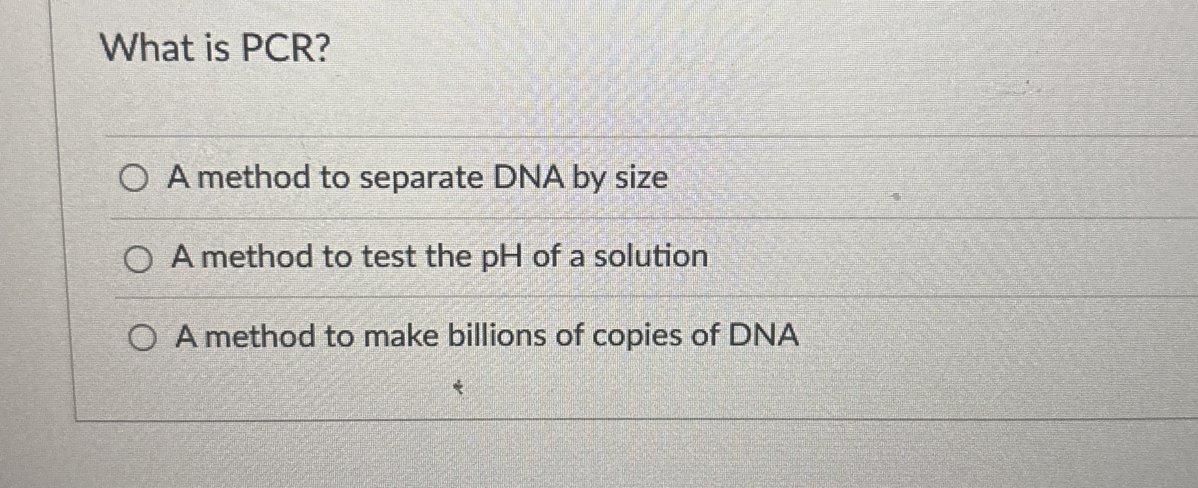 What is PCR ? A method to separate DNA by size A
