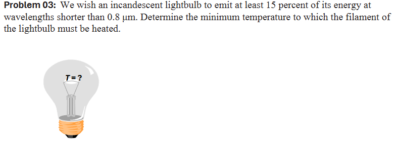 Problem 0 3 : We wish an incandescent lightbulb