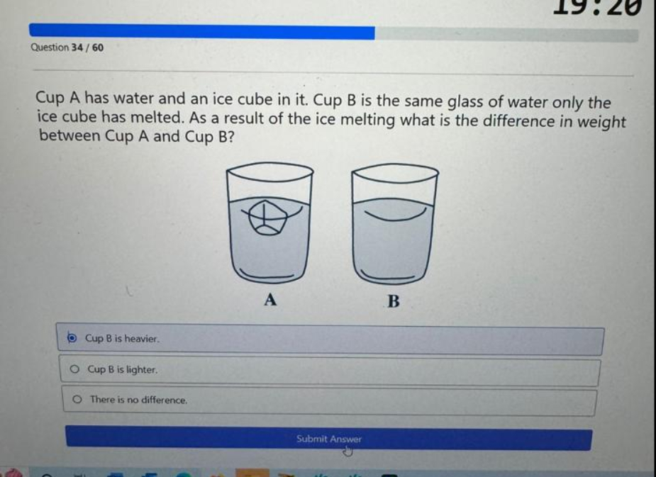 Question: Cup A has water and an ice cube in it .