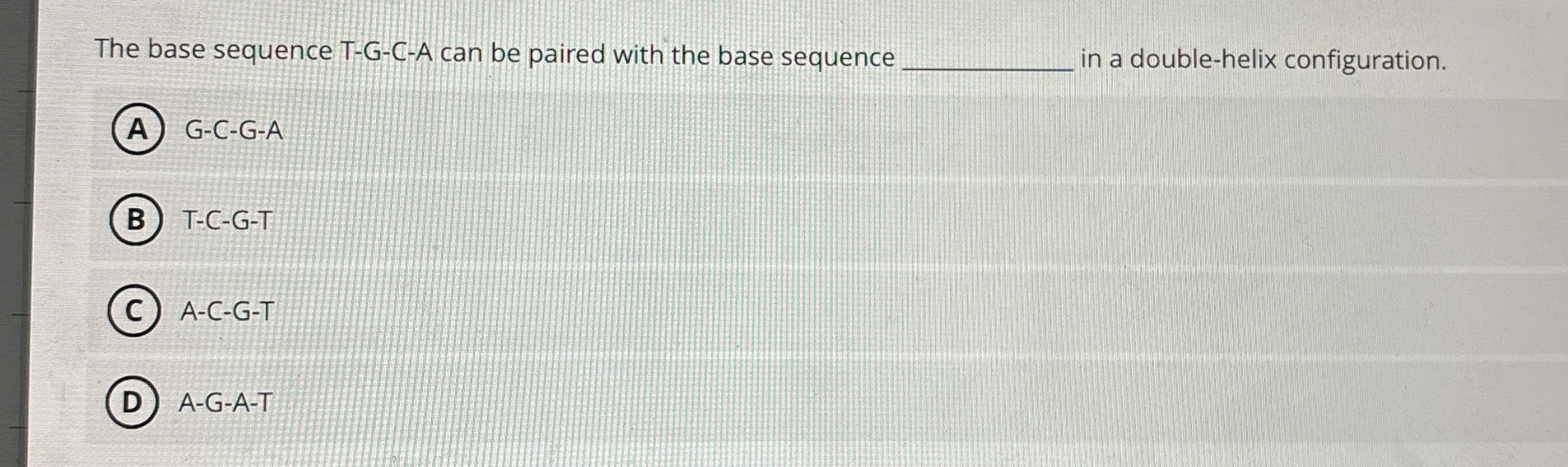 The base sequence T - G - C - A can be paired