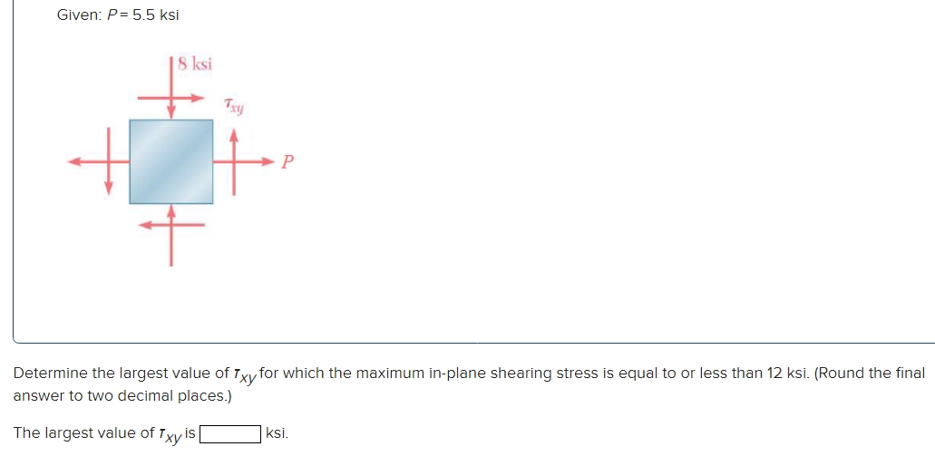 Given: P = 5 . 5 ksi Determine the largest value