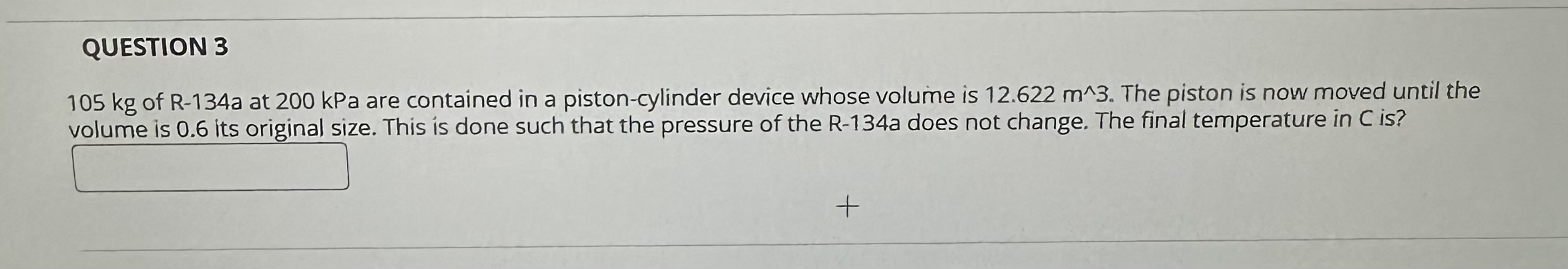 QUESTION 3 1 0 5 kg of R - 1 3 4 a at 2 0 0 kPa