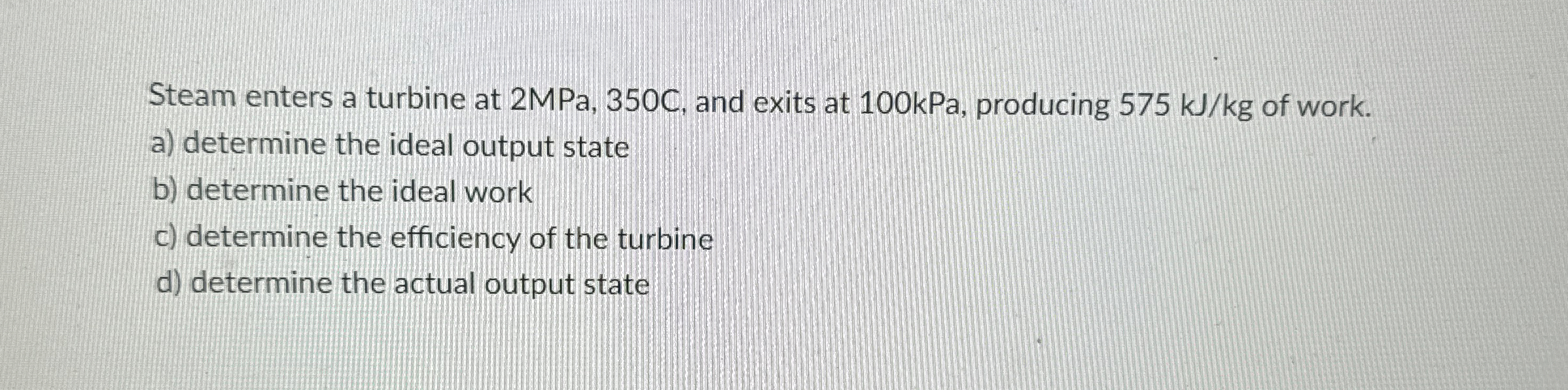 Steam enters a turbine at 2 MPa, 3 5 0 C , and