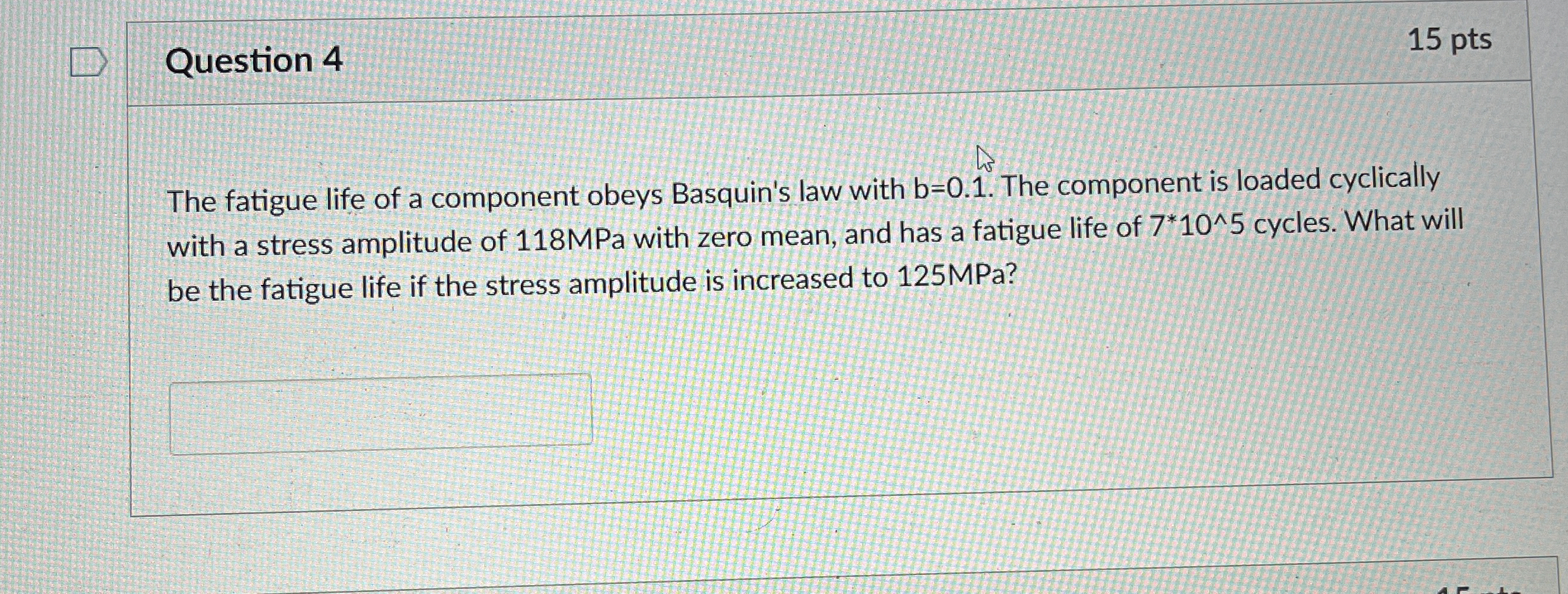 Question 4 1 5 pts The fatigue life of a