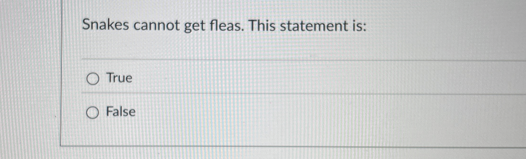 Snakes cannot get fleas. This statement is: True
