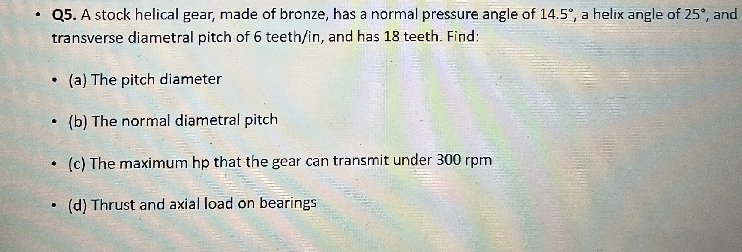 Q 5 . A stock helical gear, made of bronze, has a