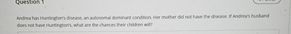 Question 1 Andrea has Huntington's disease, an