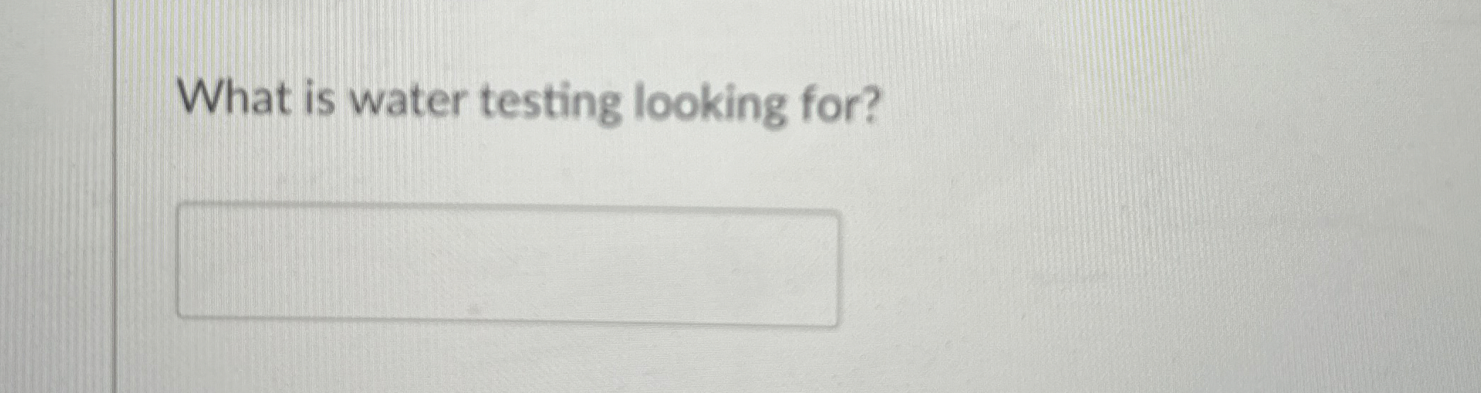 What is water testing looking for?