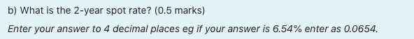 b) What is the 2-year spot rate? (0.5 marks)