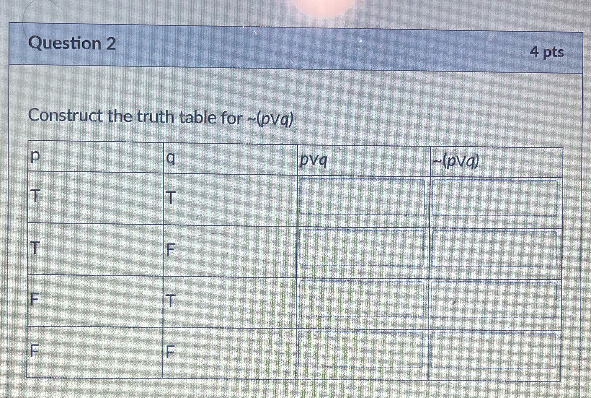 Question 2 4 pts Construct the truth table for