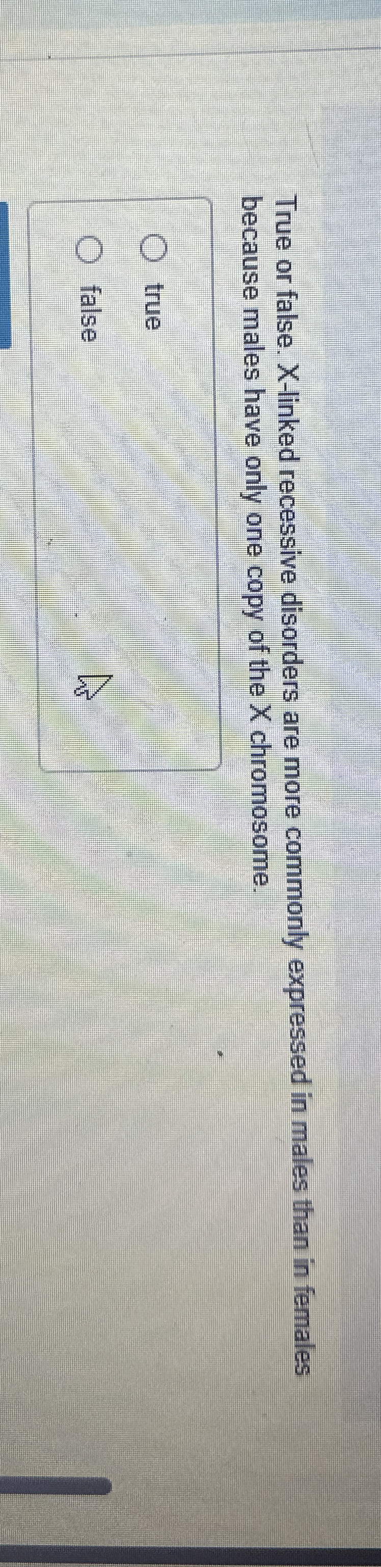 True or false. X - linked recessive disorders are