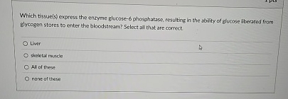 Which tissue ( s ) cypress the enzyme glucose - 6