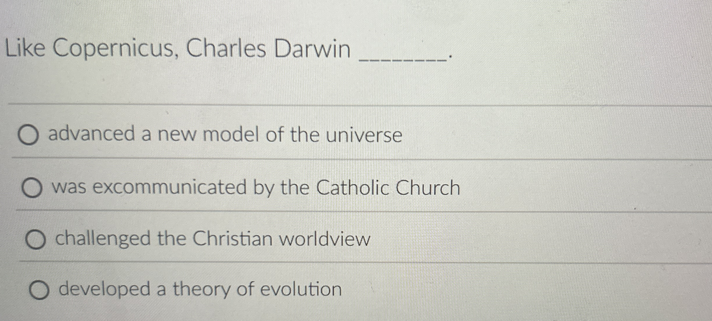 Like Copernicus, Charles Darwin q , advanced a