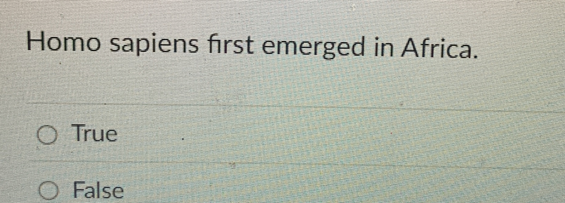 Homo sapiens first emerged in Africa. True False