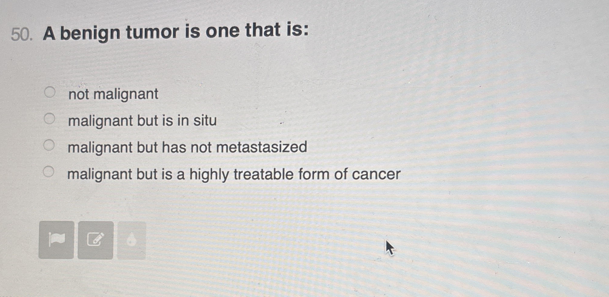 A benign tumor is one that is: not malignant