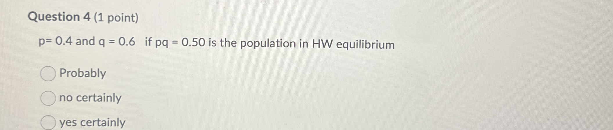 Question 4 ( 1 point ) p = 0 . 4 and q = 0 . 6 if