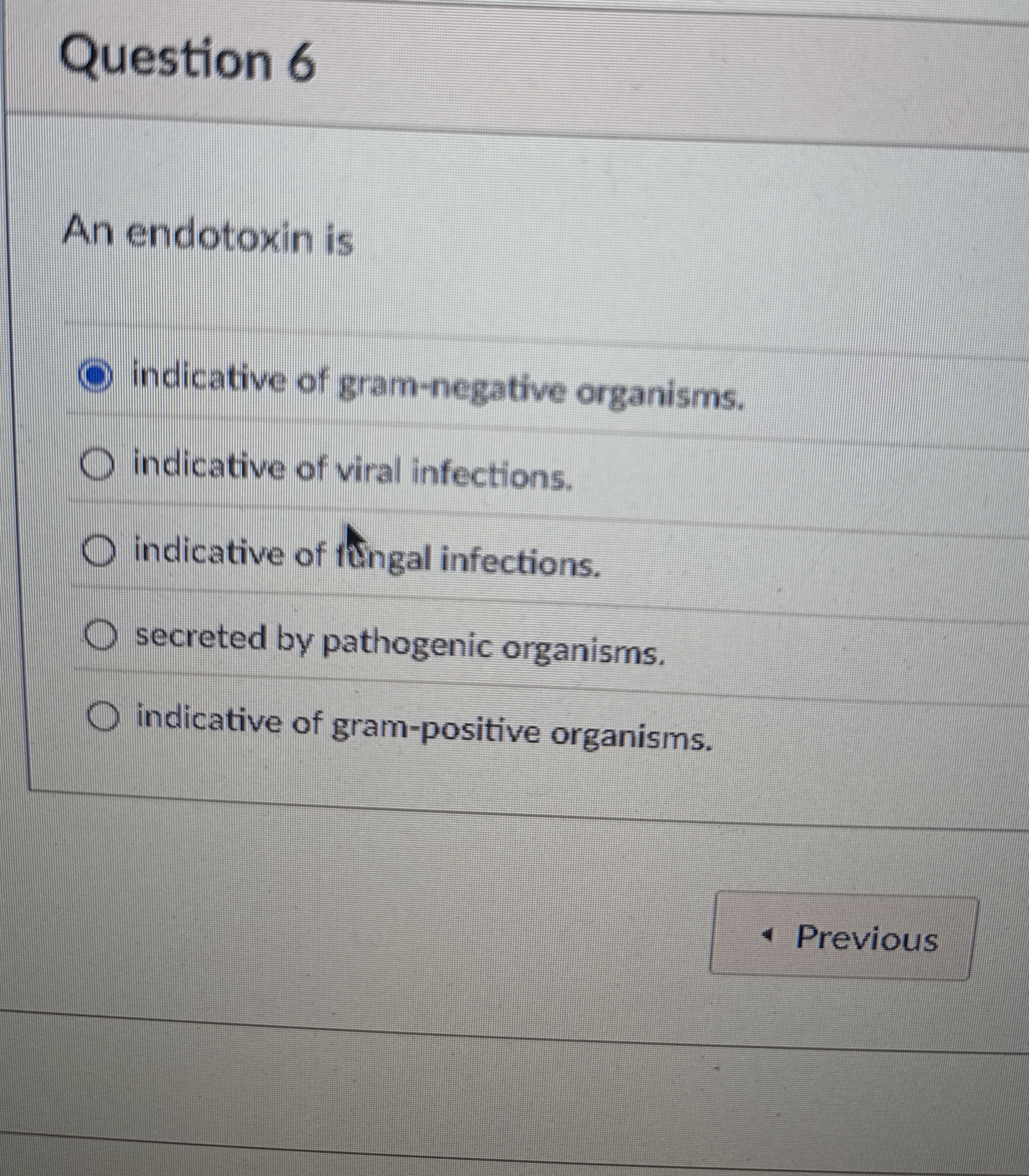 Question 6 An endotoxin is indicative of gram -