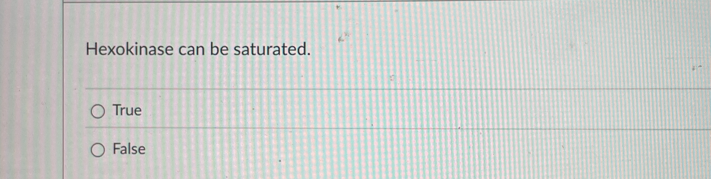 Hexokinase can be saturated. True False