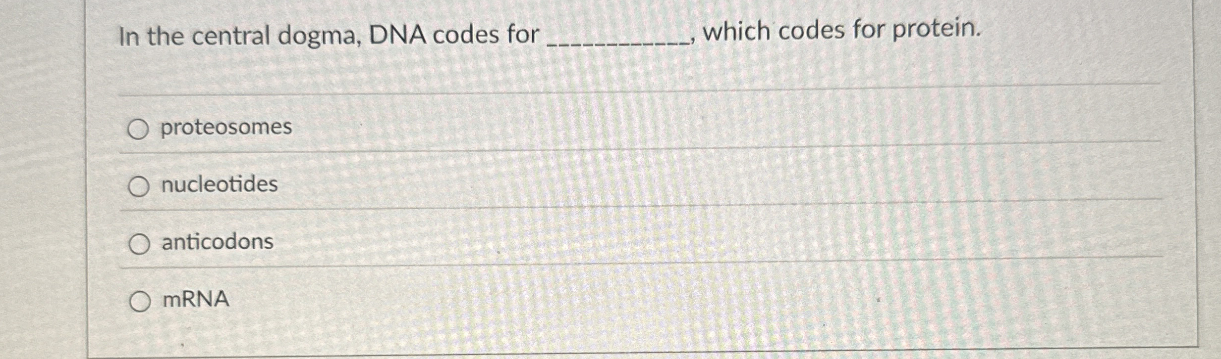 In the central dogma, DNA codes for , which codes