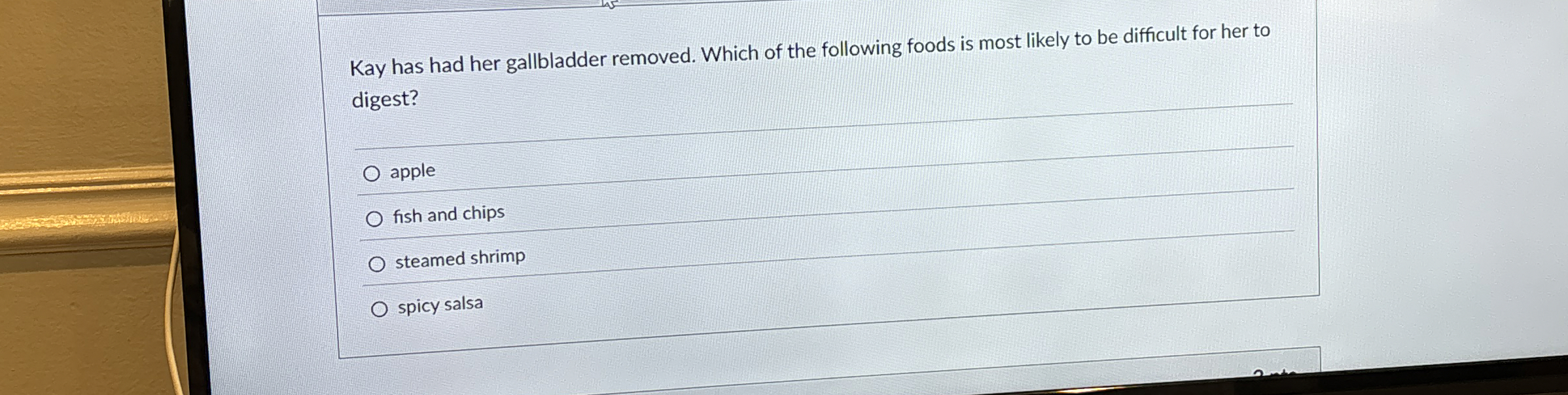 Kay has had her gallbladder removed. Which of the