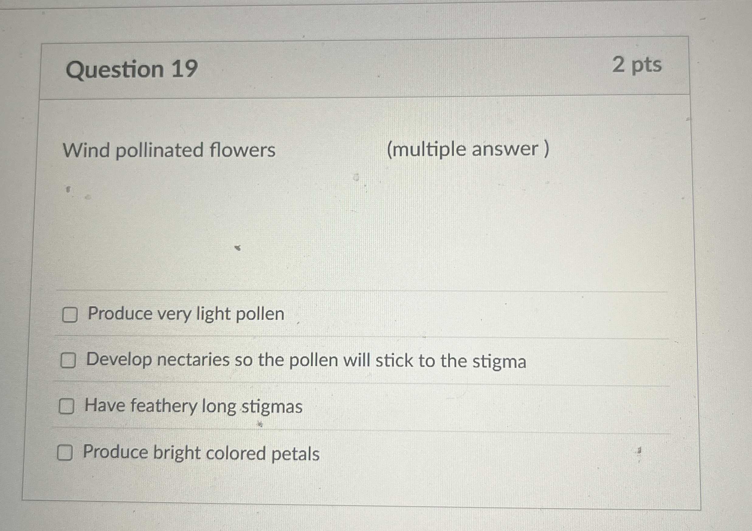 Question 1 9 2 pts Wind pollinated flowers (
