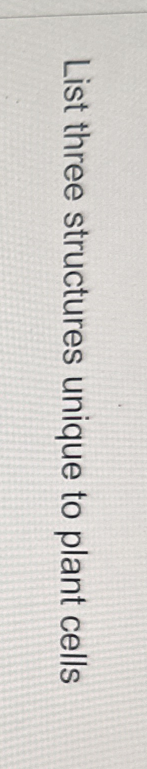 List three structures unique to plant cells