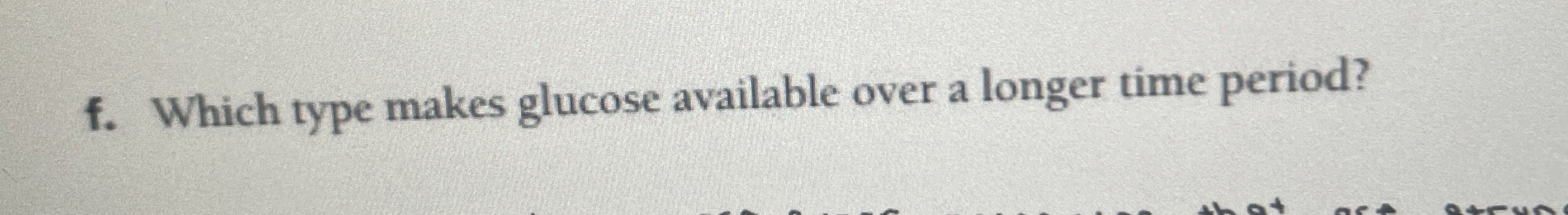 f . Which type makes glucose available over a
