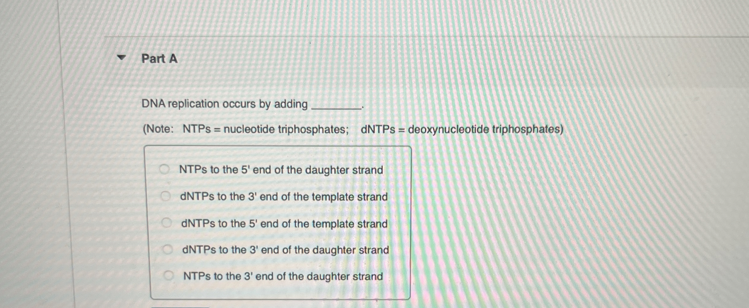 Part A DNA replication occurs by adding q , (