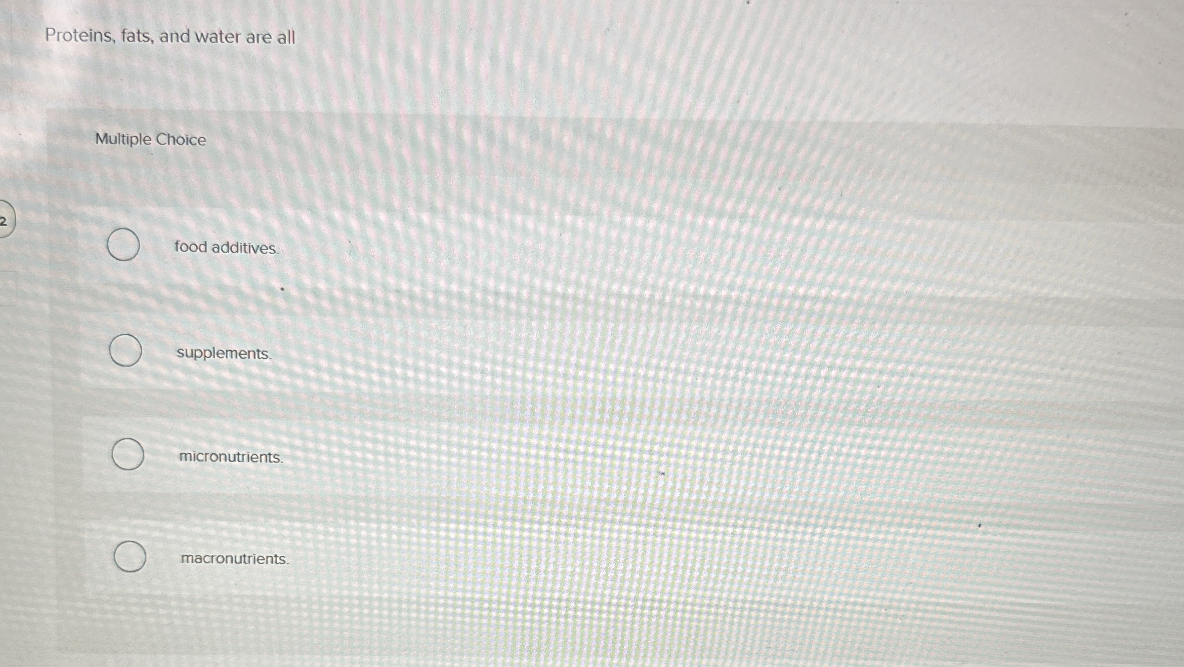 Proteins, fats, and water are all Multiple Choice