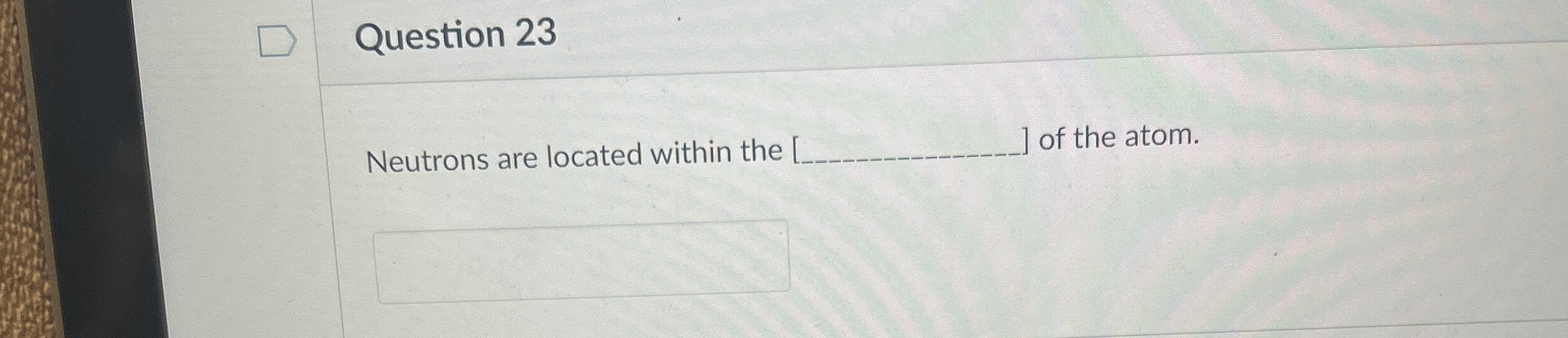 Question 2 3 Neutrons are located within the [ .