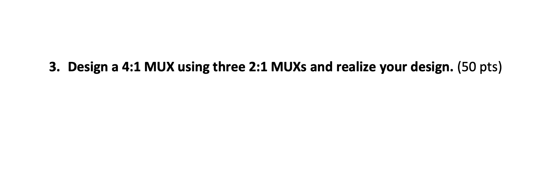 3 . Design a 4 : 1 MUX using three 2 : 1 MUXs and
