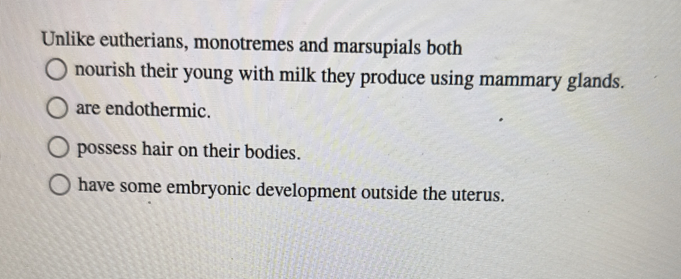 Unlike eutherians, monotremes and marsupials both