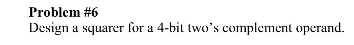 Problem # 6 Design a squarer for a 4 - bit two's
