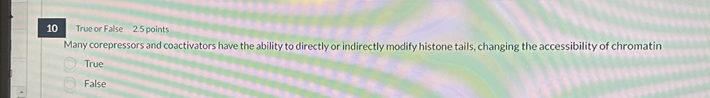 1 0 True or False 2 . 5 points Many corepressors