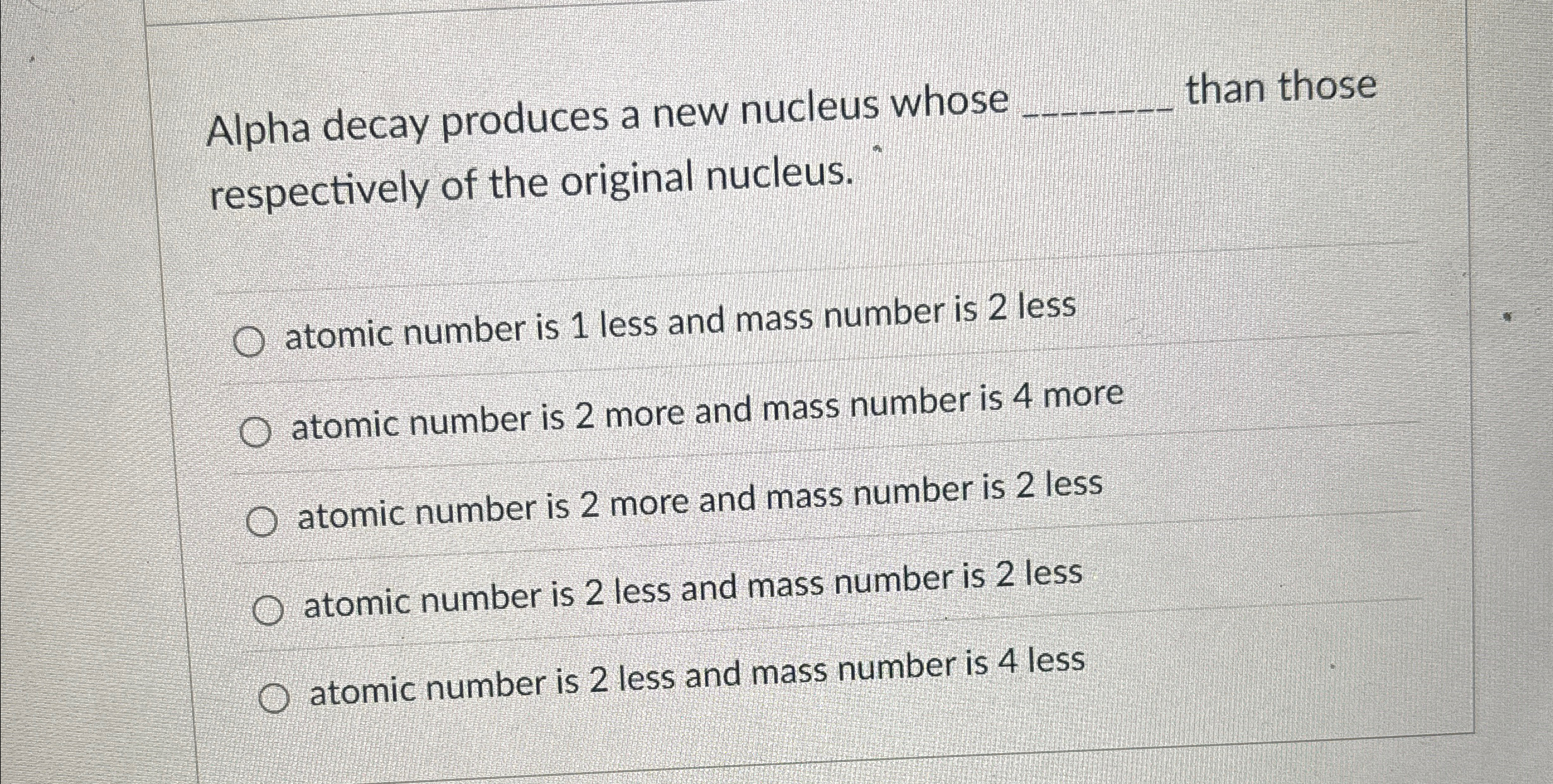 Alpha decay produces a new nucleus whose than