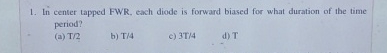 In center tapped FWR , each diode is forward