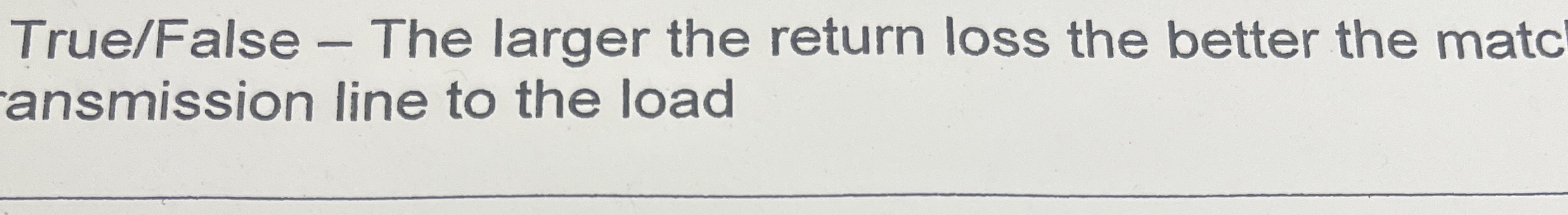 True / False - The larger the return loss the