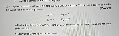 A sequential circuit has two JK flip - flop A and