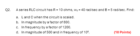 Q 2 . A series RLC circuit has R = 1 0 ohms, w _