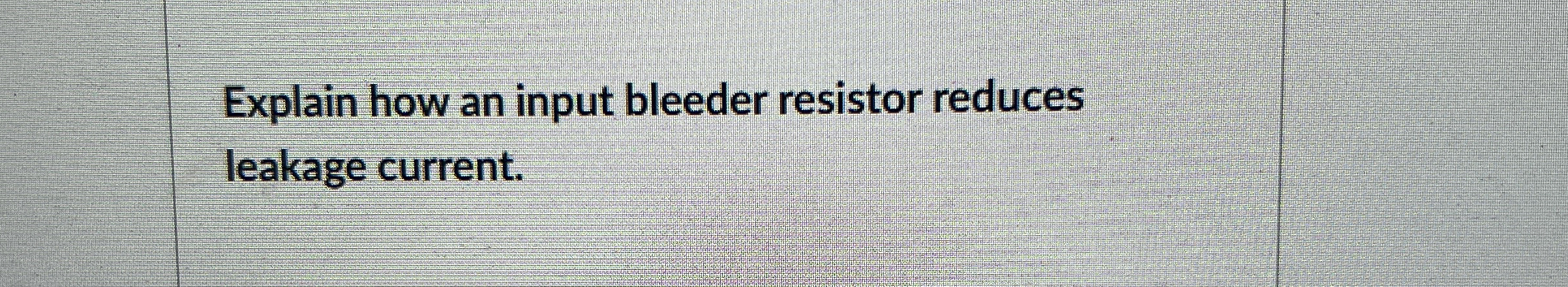 Explain how an input bleeder resistor reduces