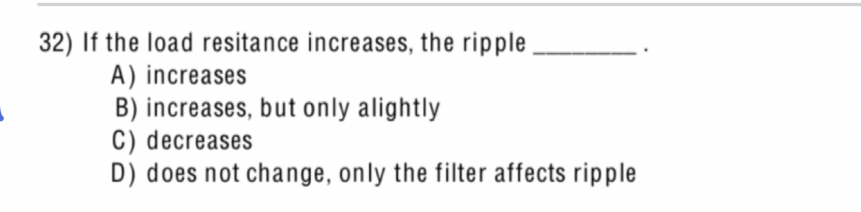 If the load resitance increases, the ripple A )