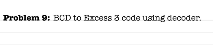 Problem 9 : BCD to Excess 3 code using decoder.