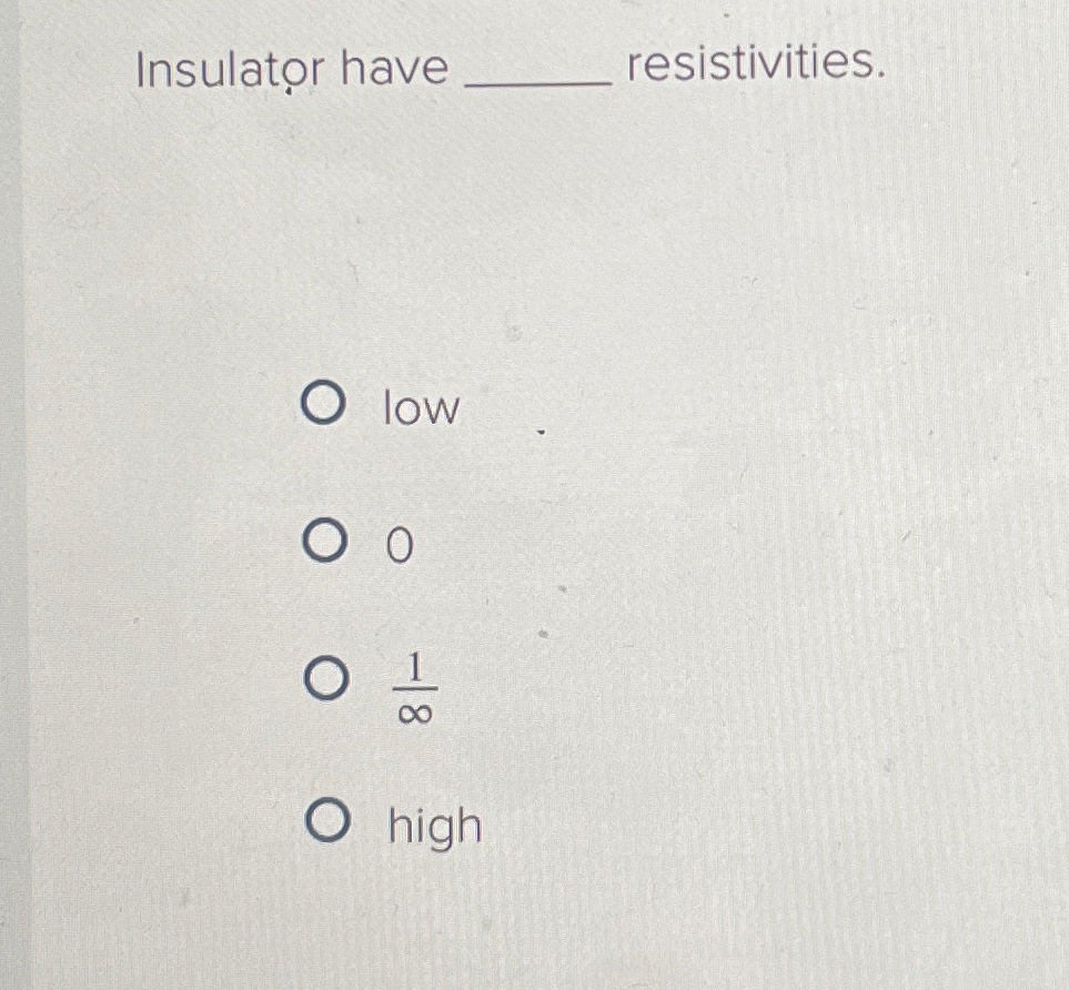 Insulator have q , resistivities. low 0 1 high