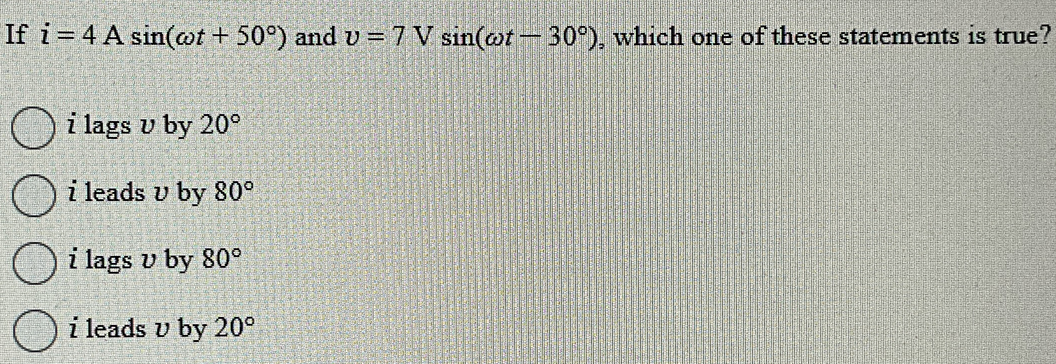 If i = 4 Asin ( t + 5 0 ) and v = 7 Vsin ( t - 3