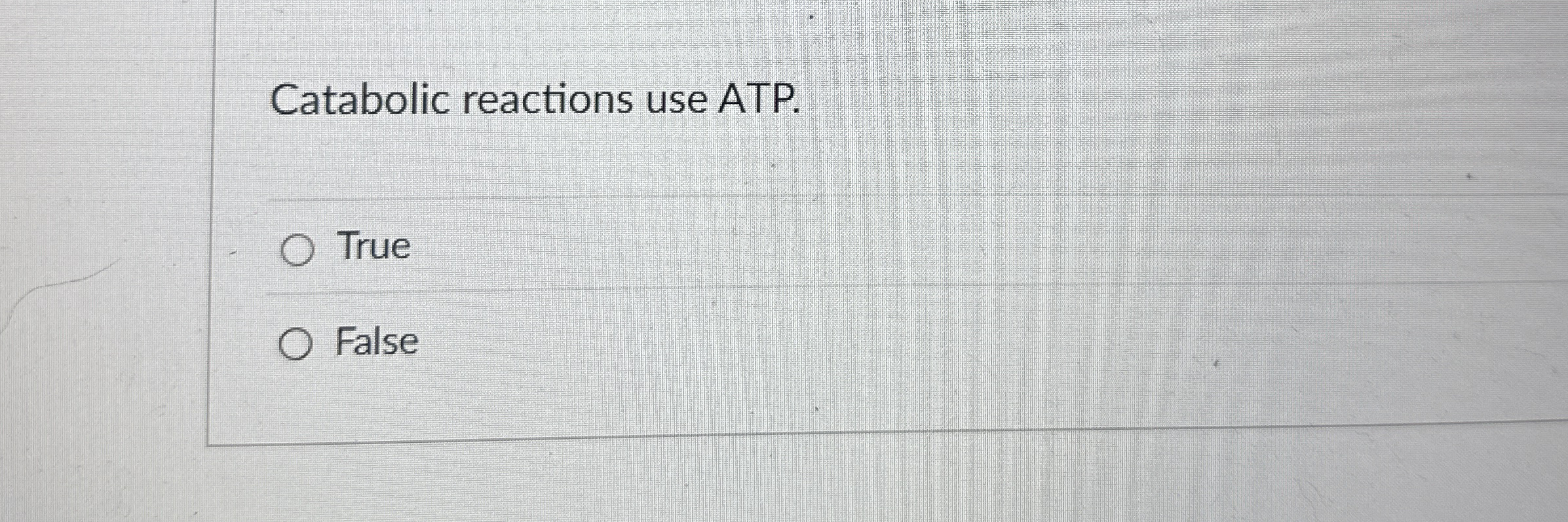 Catabolic reactions use ATP. True False