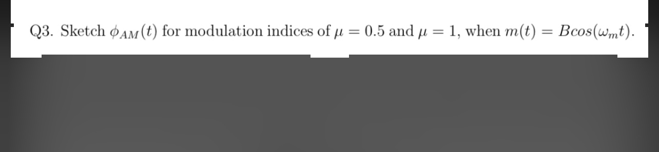 Q 3 . Sketch A M ( t ) for modulation indices of