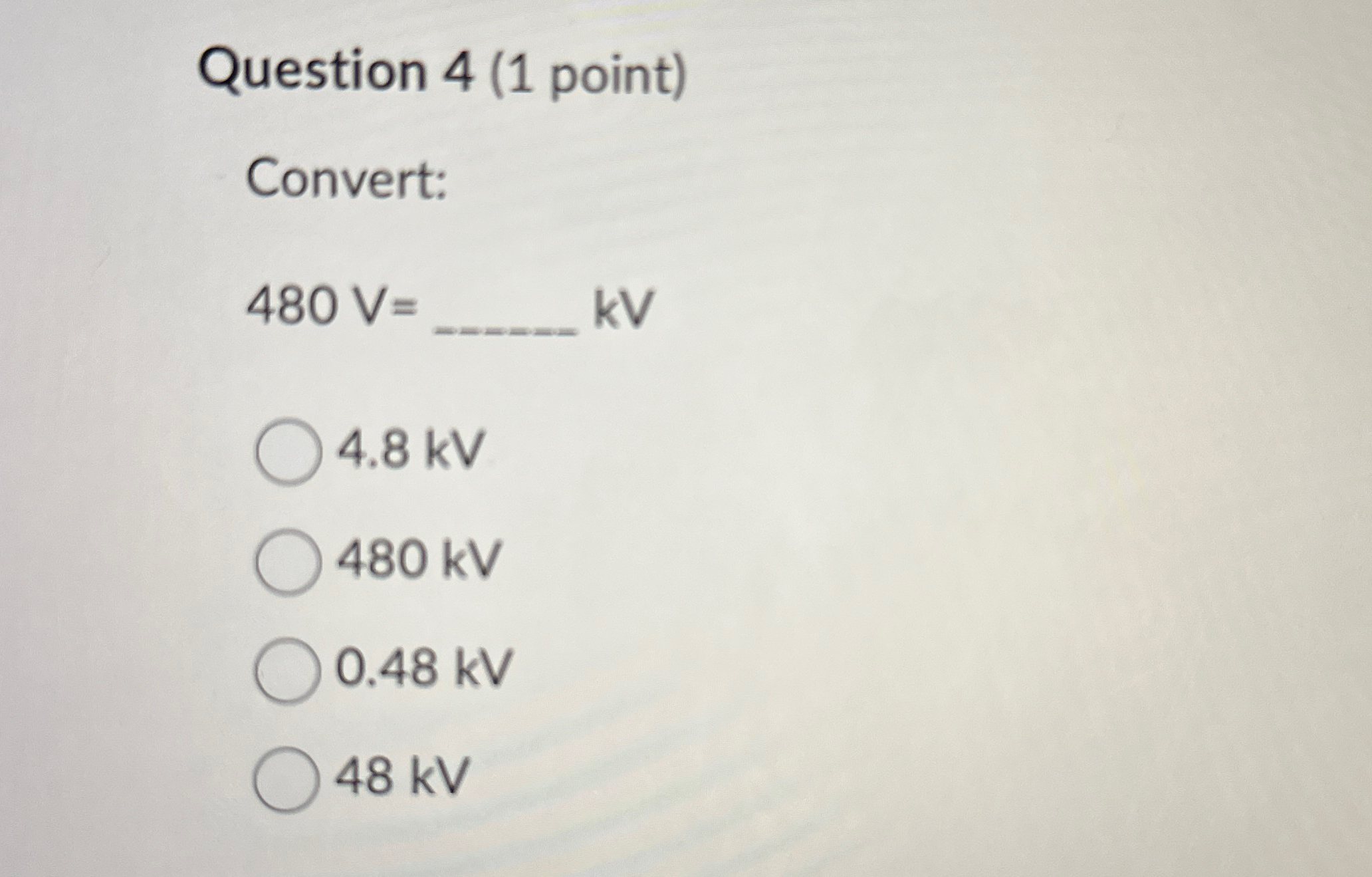 Question 4 ( 1 point ) Convert: 4 8 0 V = q , kV
