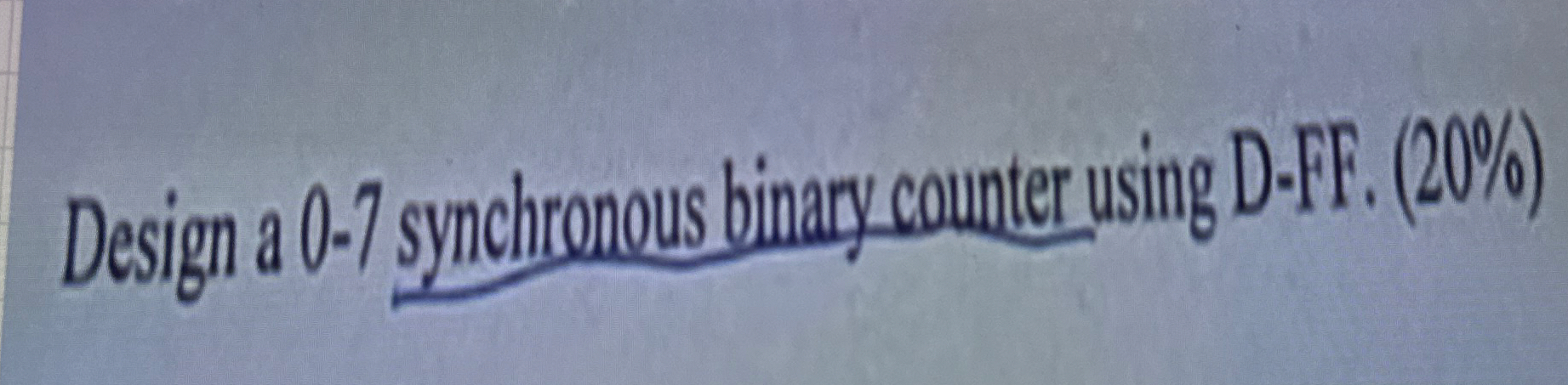 Design a 0 - 7 synchronous binary counter using D