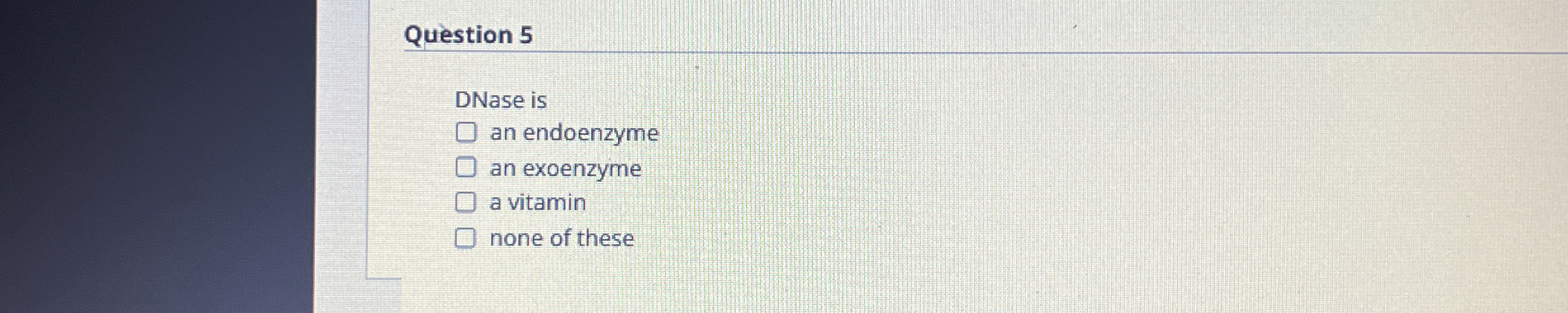 Question 5 DNase is an endoenzyme an exoenzyme a
